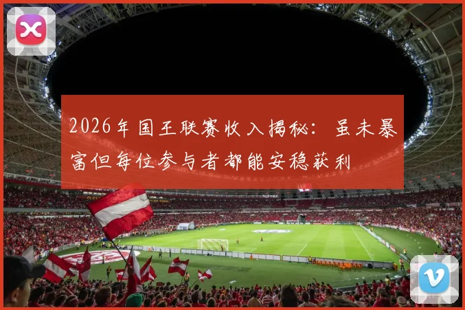 2026年国王联赛收入揭秘：虽未暴富但每位参与者都能安稳获利