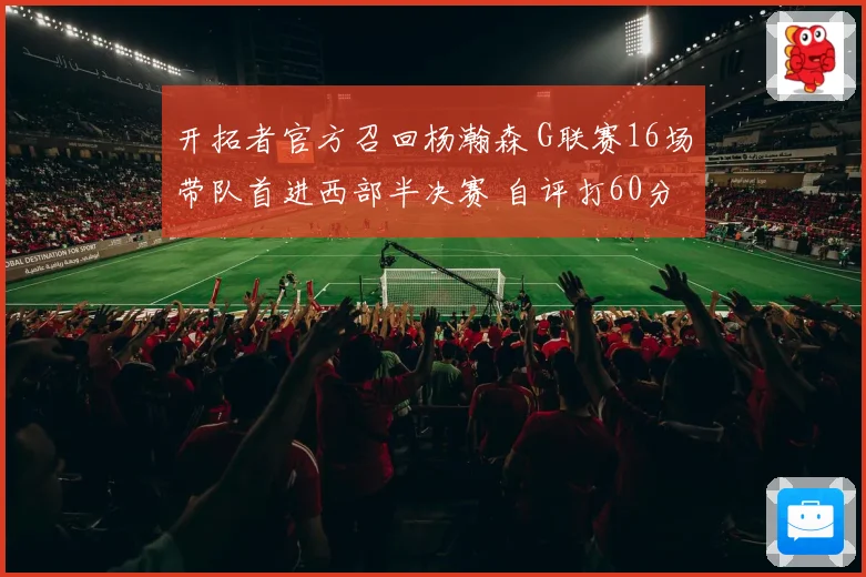 开拓者官方召回杨瀚森 G联赛16场带队首进西部半决赛 自评打60分
