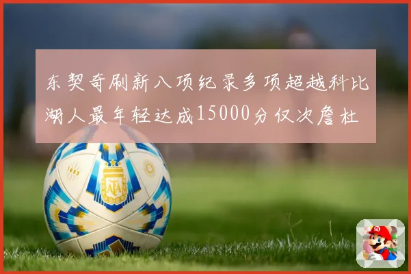 东契奇刷新八项纪录多项超越科比湖人最年轻达成15000分仅次詹杜