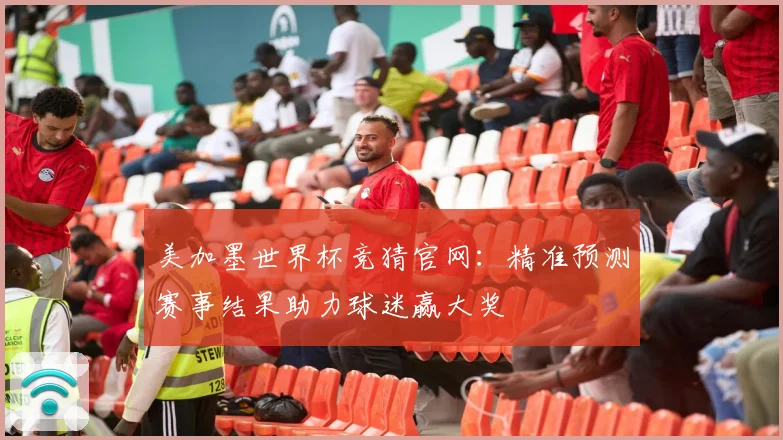 美加墨世界杯竞猜官网：精准预测赛事结果助力球迷赢大奖